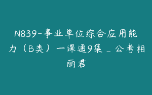 N839-事业单位综合应用能力（B类）一课通9集_公考相丽君