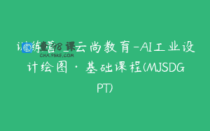 训练营_云尚教育-AI工业设计绘图·基础课程(MJSDGPT)