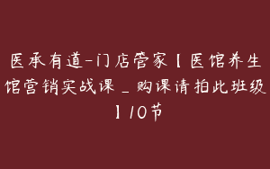 医承有道-门店管家【医馆养生馆营销实战课_购课请拍此班级】10节