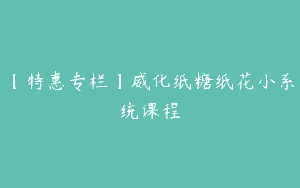 【特惠专栏】威化纸糖纸花小系统课程
