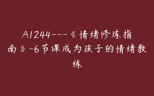 A1244—《情绪修炼指南》-6节课成为孩子的情绪教练