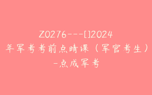 Z0276---[]2024年军考考前点睛课（军官考生）-点成军考