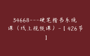 34668---硬笔楷书系统课（线上视频课）-【426节】