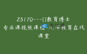 Z3170---[]教育博士专业课视频课程-几深教育在线课堂