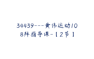 34439---黄伟运动108拜指导课-【2节】