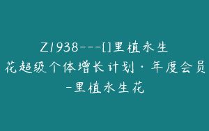 Z1938—[]里植永生花超级个体增长计划·年度会员-里植永生花