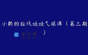 小熙的拉线娃娃气球课（第三期）
