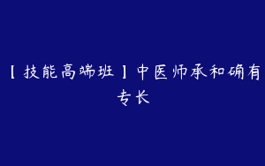 【技能高端班】中医师承和确有专长