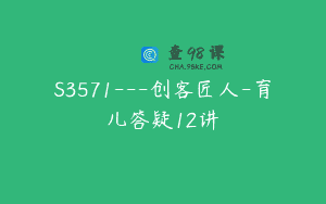 S3571—创客匠人-育儿答疑12讲