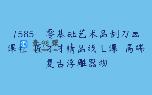 1585_零基础艺术品刮刀画课程-匠才才精品线上课-高端复古浮雕器物