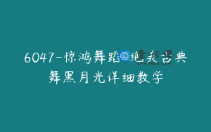 6047-惊鸿舞蹈-绝美古典舞黑月光详细教学