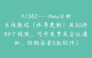 A1382—Meta分析系统教程（终身更新！共30讲89个视频，可开发票及会议通知，协助安装5款软件）