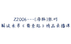 Z2006—[海豚]张珂解读米芾《蜀素贴》精品录播课