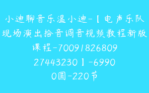 小迪聊音乐温小迪-【电声乐队现场演出拾音调音视频教程新版课程-7009182680927443230】-69900圆-220节