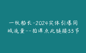 一秋船长-2024实体引爆同城流量–拍课点此链接33节