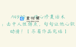A4970---攻心修复话术：击中人性弱点，句句让他心软动情！【苏眉作品完结】
