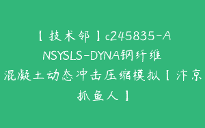 【技术邻】c245835-ANSYSLS-DYNA钢纤维混凝土动态冲击压缩模拟【汴京抓鱼人】