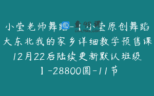 小莹老师舞蹈-【小莹原创舞蹈大东北我的家乡详细教学预售课12月22后陆续更新默认班级】-28800圆-11节