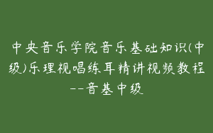 中央音乐学院音乐基础知识(中级)乐理视唱练耳精讲视频教程–音基中级