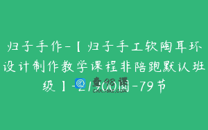 归子手作-【归子手工软陶耳环设计制作教学课程非陪跑默认班级】-21900圆-79节