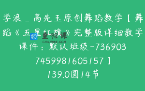 学浪_高先玉原创舞蹈教学【舞蹈《五星红旗》完整版详细教学课件：默认班级-7369037459981605157】139.0圆14节