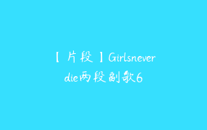 【片段】Girlsneverdie两段副歌6