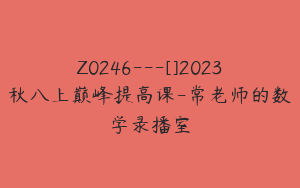 Z0246---[]2023秋八上巅峰提高课-常老师的数学录播室