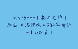 34479---【晏之老师】赵孟頫《洛神赋》984字精讲-【102节】
