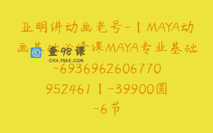 亚明讲动画老号-【MAYA动画基础必修课MAYA专业基础-6936962606770952461】-39900圆-6节