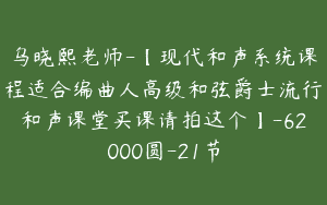 乌晓熙老师-【现代和声系统课程适合编曲人高级和弦爵士流行和声课堂买课请拍这个】-62000圆-21节