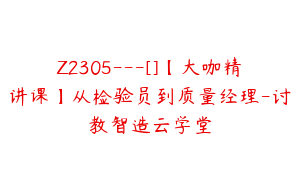 Z2305---[]【大咖精讲课】从检验员到质量经理-讨教智造云学堂