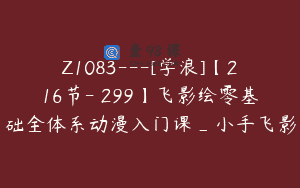 Z1083—[学浪]【216节-￥299】飞影绘零基础全体系动漫入门课_小手飞影