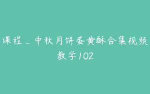 课程_中秋月饼蛋黄酥合集视频教学102