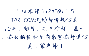 【技术邻】c245911-STAR-CCM流动与传热仿真10讲：翅片、芯片冷却、显卡、热交换机和车内乘客热舒适仿真【梁老师】