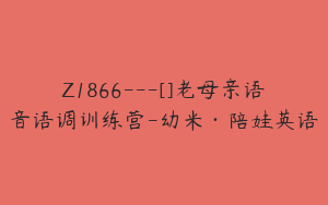 Z1866---[]老母亲语音语调训练营-幼米·陪娃英语