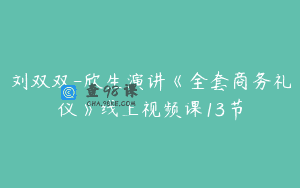 刘双双-欣生演讲《全套商务礼仪》线上视频课13节