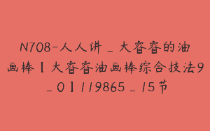 N708-人人讲_大睿睿的油画棒【大睿睿油画棒综合技法9_0】119865_15节