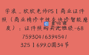学浪_欣欣老师PS【商业证件照（商业精修中性灰快修智能磨皮）：证件照购买此班级-6875930416394541325】699.0圆34节