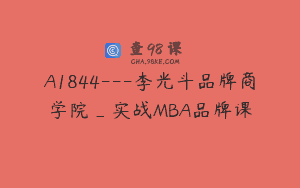 A1844—李光斗品牌商学院_实战MBA品牌课