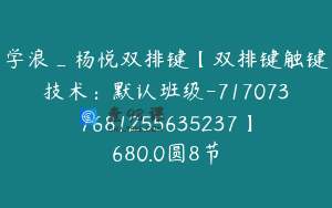 学浪_杨悦双排键【双排键触键技术：默认班级-7170737681255635237】680.0圆8节