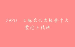 2920_《陈长兴太极拳十大要论》精讲