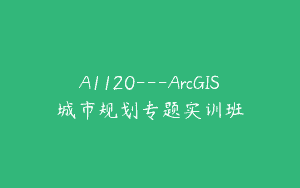 A1120—ArcGIS城市规划专题实训班