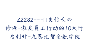 Z2282---[]支行长必修课-激发员工行动的10大行为刺针-九思汇智金融学院