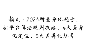 瀚文·2023新差异化起号，新平台算法规则攻略，4大差异化定位，5大差异化起号