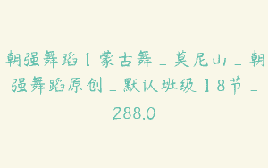 朝强舞蹈【蒙古舞_莫尼山_朝强舞蹈原创_默认班级】8节_288.0