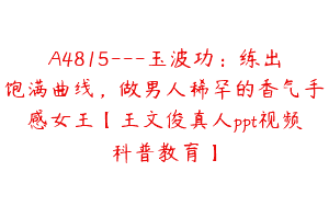 A4815---玉波功：练出饱满曲线，做男人稀罕的香气手感女王【王文俊真人ppt视频科普教育】