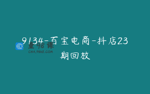 9134-百宝电商-抖店23期回放