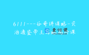 6111—谷哥讲谋略-资治通鉴帝王谋略高阶课