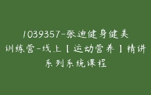 1039357-张迪健身健美训练营-线上【运动营养】精讲系列系统课程