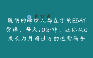 聪明的跨境人都在学的EBAY营课，每天10分钟，让你从0成长为月薪过万的运营高手